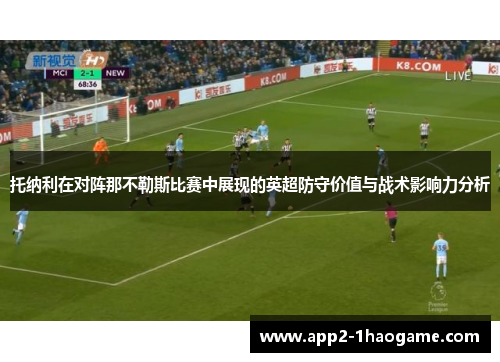 托纳利在对阵那不勒斯比赛中展现的英超防守价值与战术影响力分析