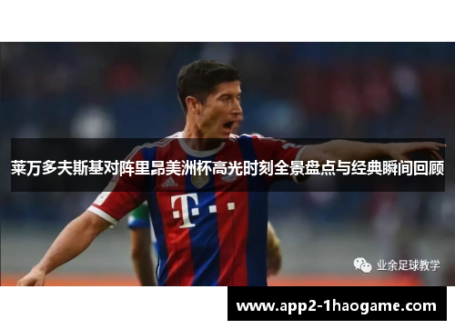 莱万多夫斯基对阵里昂美洲杯高光时刻全景盘点与经典瞬间回顾 莱万多夫斯基对阵里昂美洲杯高光时刻全景盘点与经典瞬间回顾