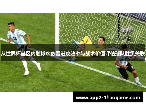从世界杯禁区内触球次数看进攻效率与战术价值评估球队胜负关联