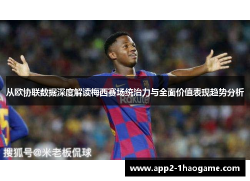 从欧协联数据深度解读梅西赛场统治力与全面价值表现趋势分析