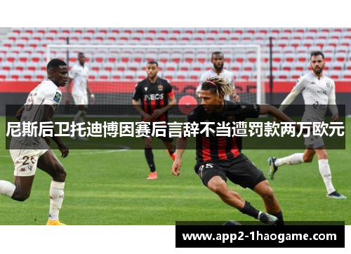 尼斯后卫托迪博因赛后言辞不当遭罚款两万欧元