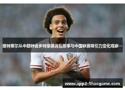 维特塞尔从中超转会多特蒙德背后故事与中国联赛吸引力变化观察一