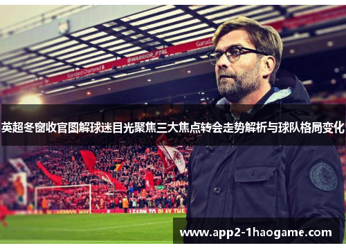 英超冬窗收官图解球迷目光聚焦三大焦点转会走势解析与球队格局变化 英超冬窗收官图解球迷目光聚焦三大焦点转会走势解析与球队格局变化