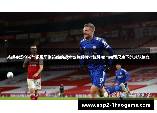 英超赛场抢断与犯规平衡策略的战术智慧解析对抗强度与判罚尺度下的球队博弈 英超赛场抢断与犯规平衡策略的战术智慧解析对抗强度与判罚尺度下的球队博弈