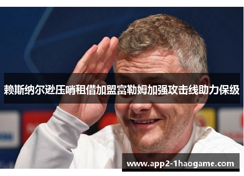 赖斯纳尔逊压哨租借加盟富勒姆加强攻击线助力保级 赖斯纳尔逊压哨租借加盟富勒姆加强攻击线助力保级