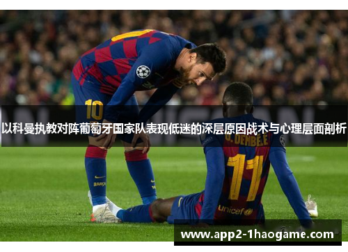 以科曼执教对阵葡萄牙国家队表现低迷的深层原因战术与心理层面剖析