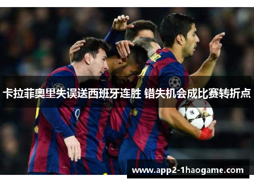 卡拉菲奥里失误送西班牙连胜 错失机会成比赛转折点