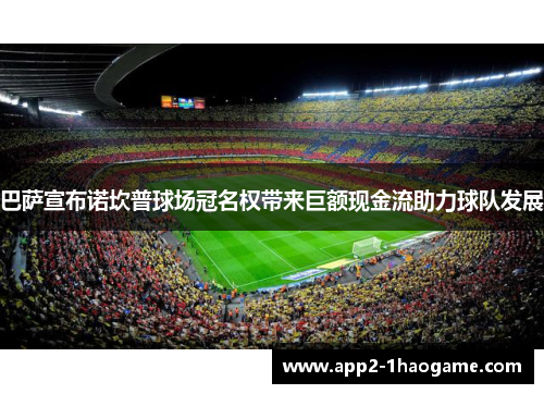 巴萨宣布诺坎普球场冠名权带来巨额现金流助力球队发展