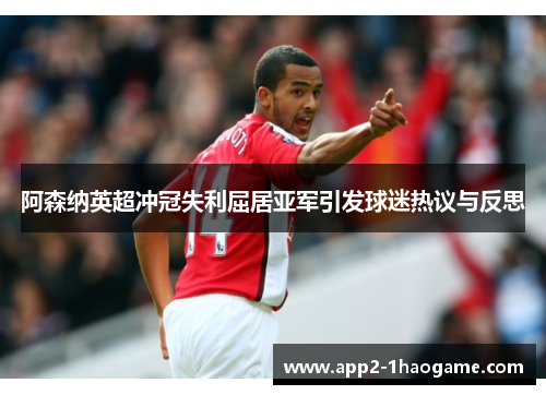 阿森纳英超冲冠失利屈居亚军引发球迷热议与反思 阿森纳英超冲冠失利屈居亚军引发球迷热议与反思