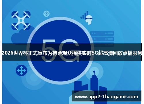 2026世界杯正式宣布为持票观众提供实时5G超高清回放点播服务