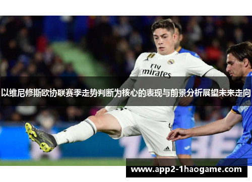 以维尼修斯欧协联赛季走势判断为核心的表现与前景分析展望未来走向