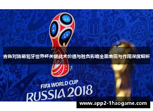 吉鲁对阵葡萄牙世界杯关键战术价值与胜负影响全面表现与作用深度解析