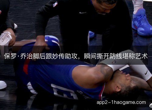 保罗·乔治脚后跟妙传助攻,瞬间撕开防线堪称艺术 保罗·乔治脚后跟妙传助攻,瞬间撕开防线堪称艺术
