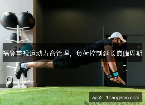 福登重视运动寿命管理，负荷控制延长巅峰周期