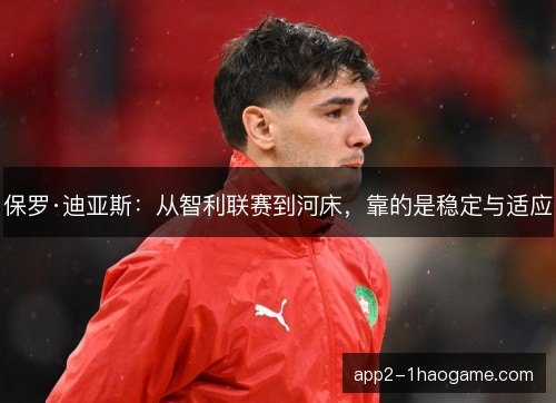 保罗·迪亚斯：从智利联赛到河床，靠的是稳定与适应